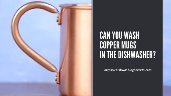 can you wash copper mugs in the dishwasher