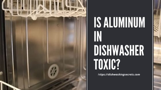 is aluminum in dishwasher toxic